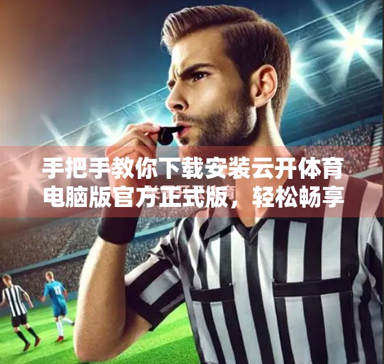 手把手教你下载安装云开体育电脑版官方正式版，轻松畅享赛事直播与竞猜体验！