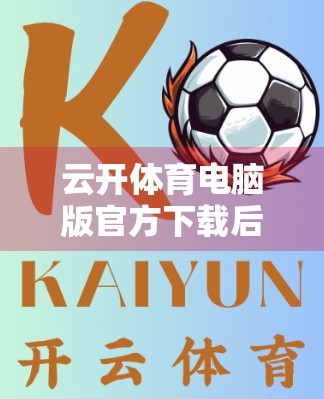 云开体育电脑版官方下载后常见问题全解析，新手必看的5大解决方案！