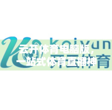 云开体育电脑版，一站式体育直播神器，让你告别卡顿与广告烦恼！