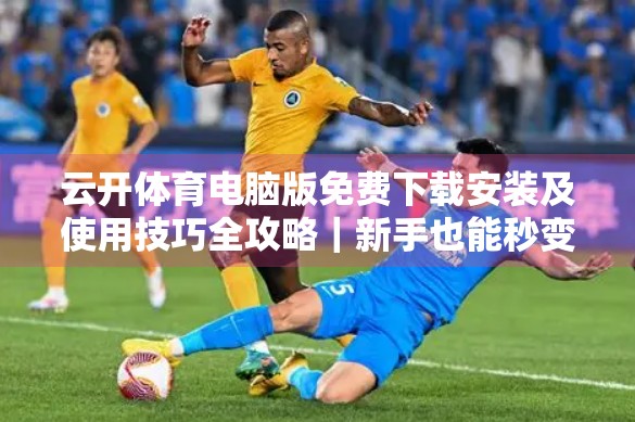 云开体育电脑版免费下载安装及使用技巧全攻略｜新手也能秒变赛事达人！