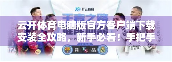 云开体育电脑版官方客户端下载安装全攻略，新手必看！手把手教你轻松上手，畅享赛事直播不卡顿！