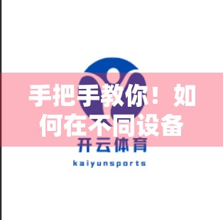 手把手教你！如何在不同设备上下载安装云开体育电脑版，轻松畅享赛事直播与竞猜乐趣