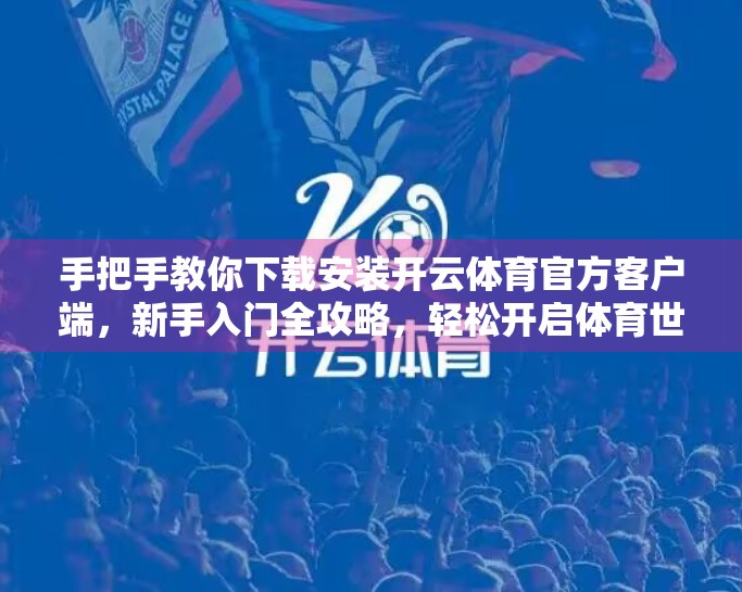 手把手教你下载安装开云体育官方客户端，新手入门全攻略，轻松开启体育世界大门！