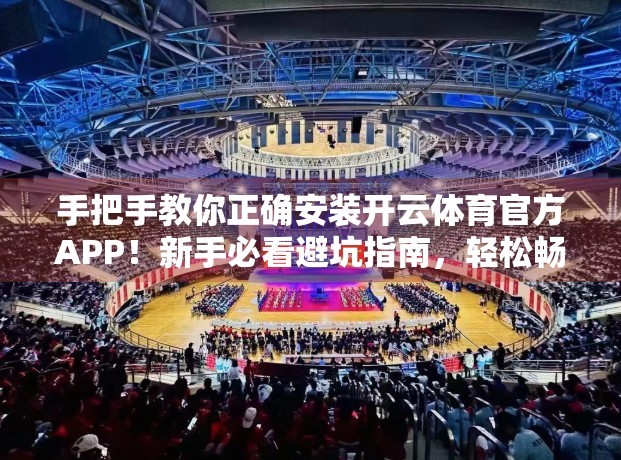 手把手教你正确安装开云体育官方APP！新手必看避坑指南，轻松畅享赛事盛宴！