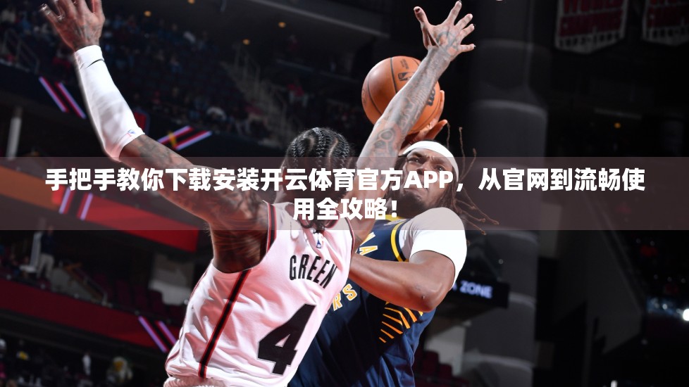 手把手教你下载安装开云体育官方APP，从官网到流畅使用全攻略！