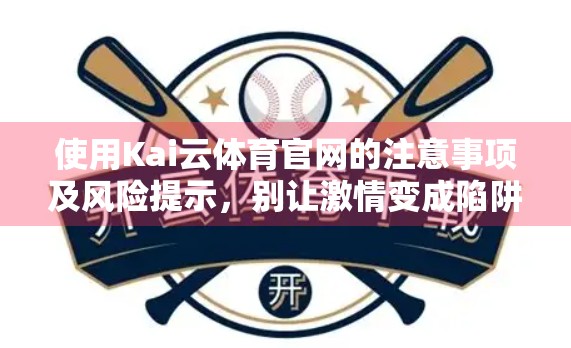 使用Kai云体育官网的注意事项及风险提示，别让激情变成陷阱！