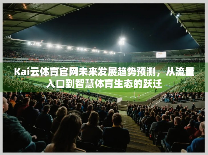 Kai云体育官网未来发展趋势预测，从流量入口到智慧体育生态的跃迁