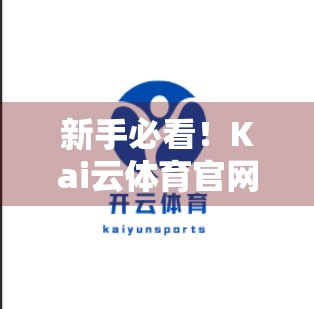 新手必看！Kai云体育官网注册全流程详解，3分钟搞定账号开通！