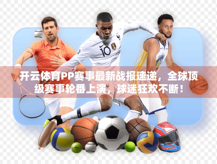 开云体育PP赛事最新战报速递，全球顶级赛事轮番上演，球迷狂欢不断！