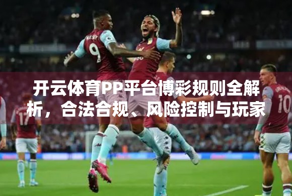 开云体育PP平台博彩规则全解析，合法合规、风险控制与玩家权益保障指南