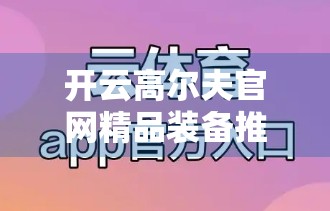 开云高尔夫官网精品装备推荐与评价，专业玩家的实战之选，新手入门的明智之选！