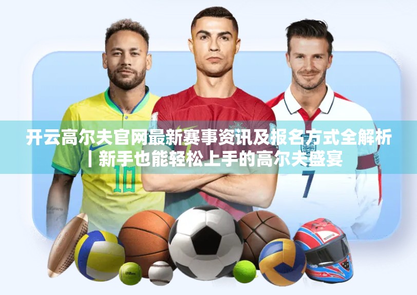 开云高尔夫官网最新赛事资讯及报名方式全解析｜新手也能轻松上手的高尔夫盛宴