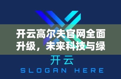 开云高尔夫官网全面升级，未来科技与绿色理念双驱动新品即将震撼登场！