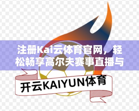 注册Kai云体育官网，轻松畅享高尔夫赛事直播与互动体验！