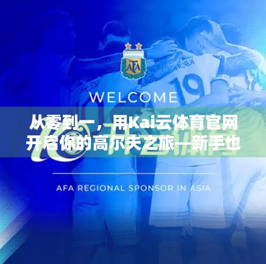 从零到一，用Kai云体育官网开启你的高尔夫之旅—新手也能轻松上手的智能运动指南