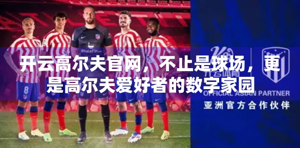 开云高尔夫官网，不止是球场，更是高尔夫爱好者的数字家园