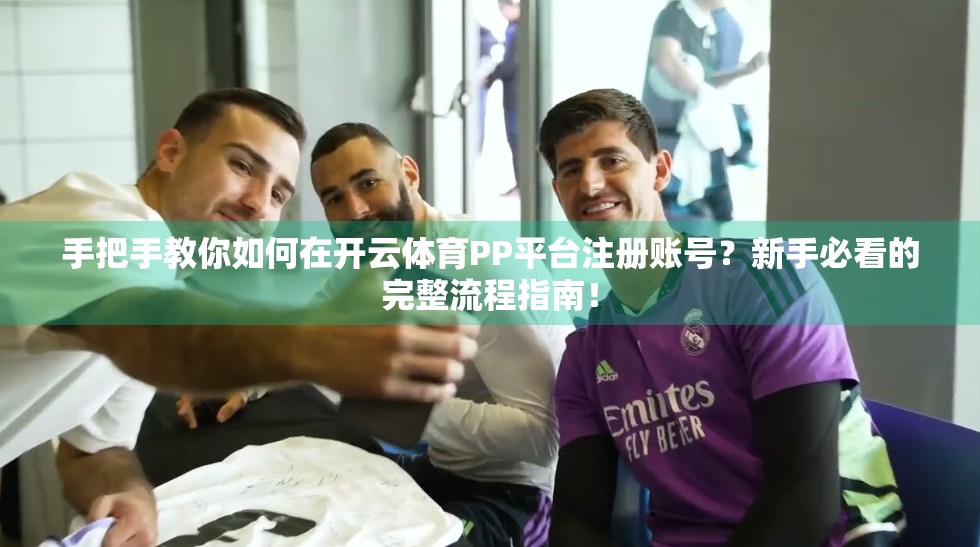 手把手教你如何在开云体育PP平台注册账号？新手必看的完整流程指南！