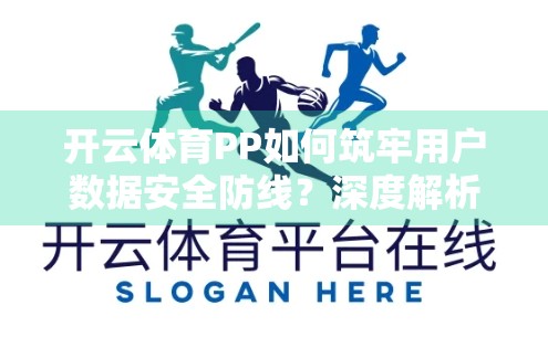 开云体育PP如何筑牢用户数据安全防线？深度解析其六大核心保障机制