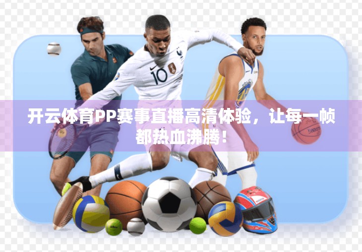 开云体育PP赛事直播高清体验，让每一帧都热血沸腾！