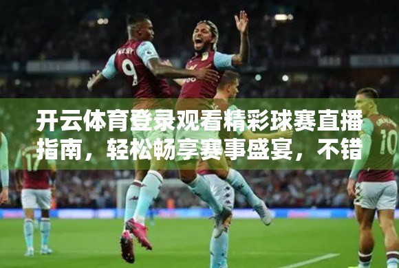 开云体育登录观看精彩球赛直播指南，轻松畅享赛事盛宴，不错过每一刻激情！