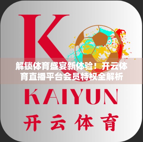 解锁体育盛宴新体验！开云体育直播平台会员特权全解析