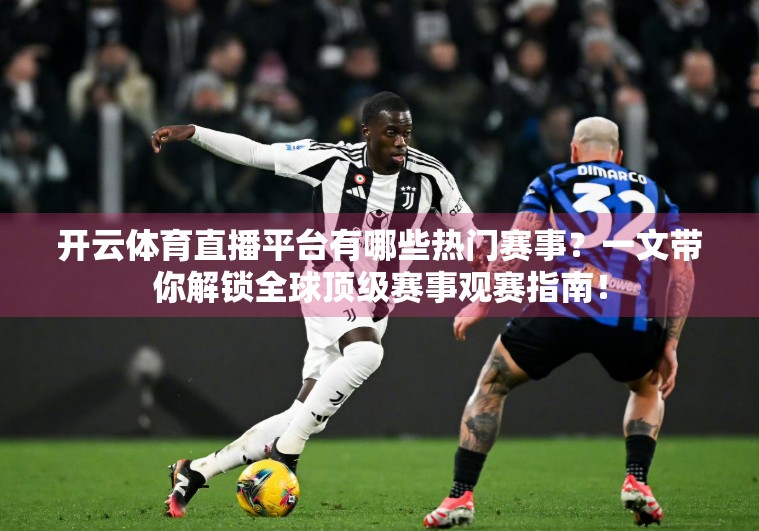 开云体育直播平台有哪些热门赛事？一文带你解锁全球顶级赛事观赛指南！