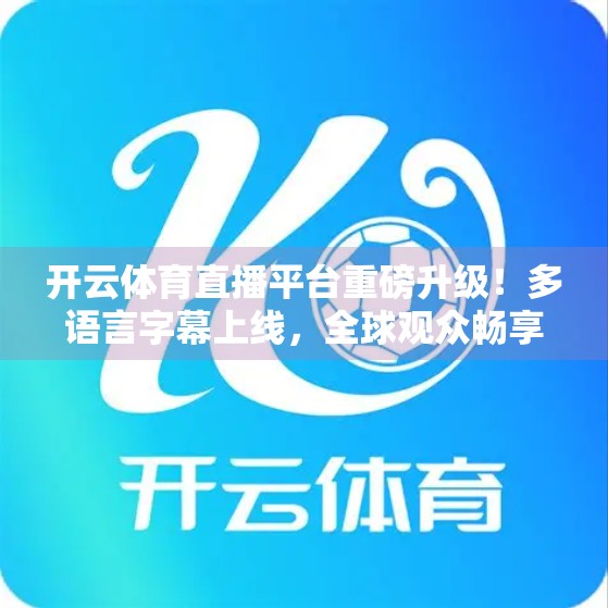 开云体育直播平台重磅升级！多语言字幕上线，全球观众畅享赛事无阻！