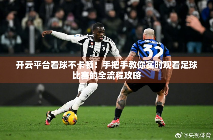 开云平台看球不卡顿！手把手教你实时观看足球比赛的全流程攻略