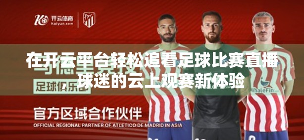 在开云平台轻松追看足球比赛直播，球迷的云上观赛新体验