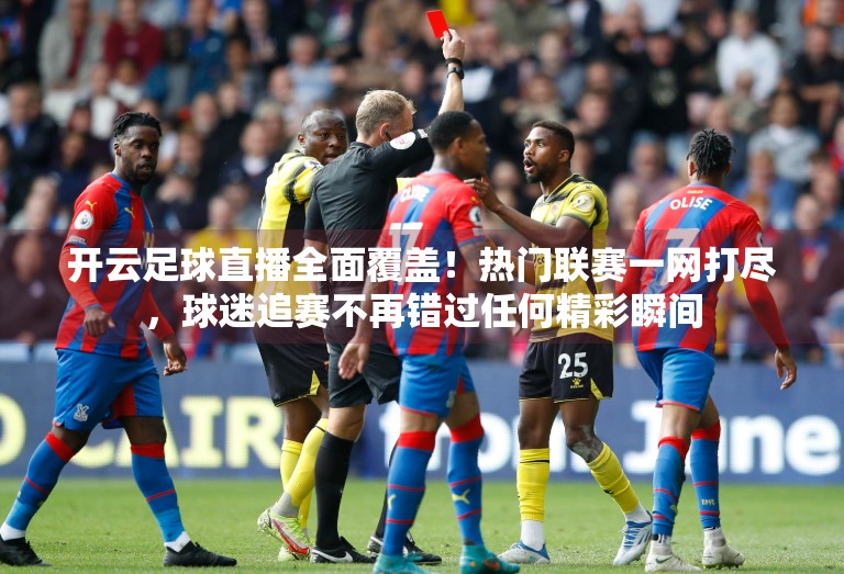 开云足球直播全面覆盖！热门联赛一网打尽，球迷追赛不再错过任何精彩瞬间