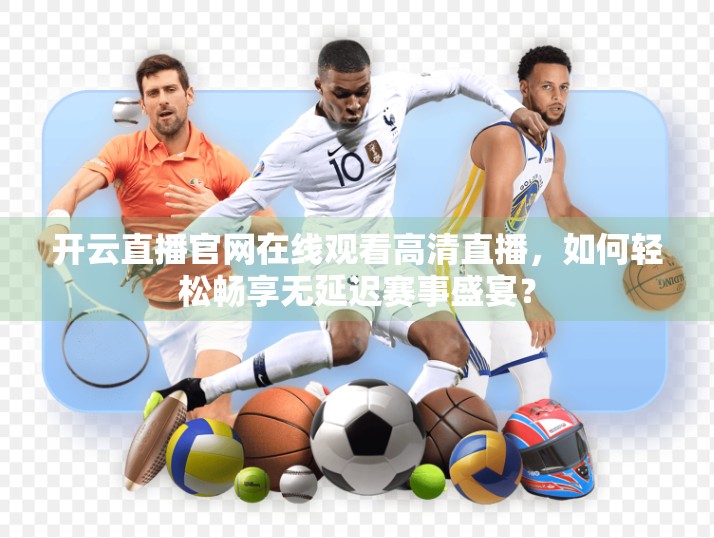开云直播官网在线观看高清直播，如何轻松畅享无延迟赛事盛宴？
