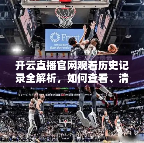 开云直播官网观看历史记录全解析，如何查看、清除与保护你的观看足迹？