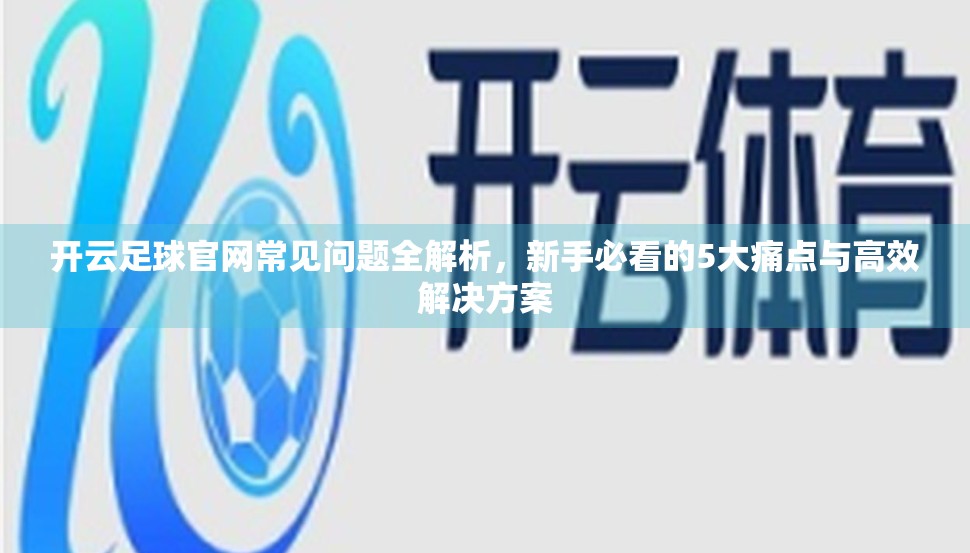 开云足球官网常见问题全解析，新手必看的5大痛点与高效解决方案