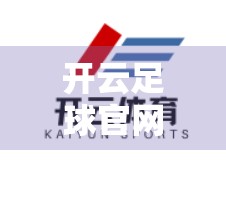 开云足球官网手机版深度体验评测，流畅观赛与赛事互动的全新升级！