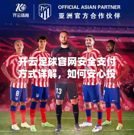 开云足球官网安全支付方式详解，如何安心投注，畅享赛事激情？