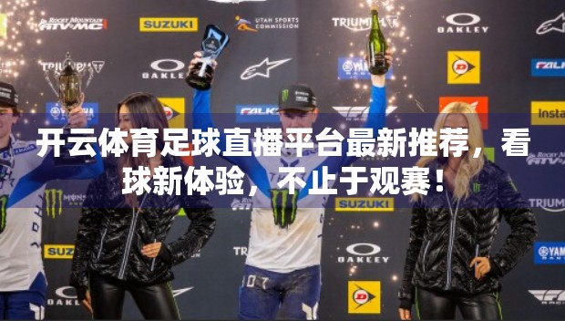 开云体育足球直播平台最新推荐，看球新体验，不止于观赛！