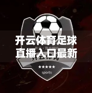 开云体育足球直播入口最新汇总！足坛迷必看的高清观赛指南（2024年权威更新）