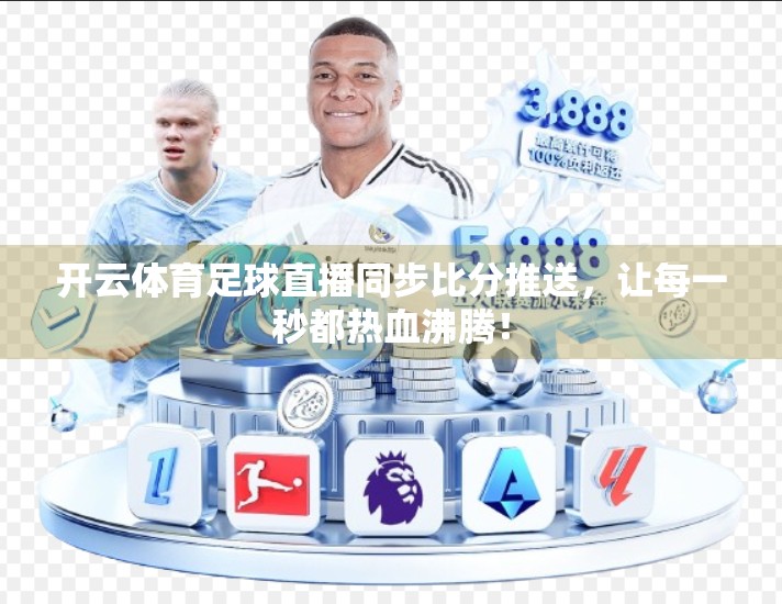 开云体育足球直播同步比分推送，让每一秒都热血沸腾！