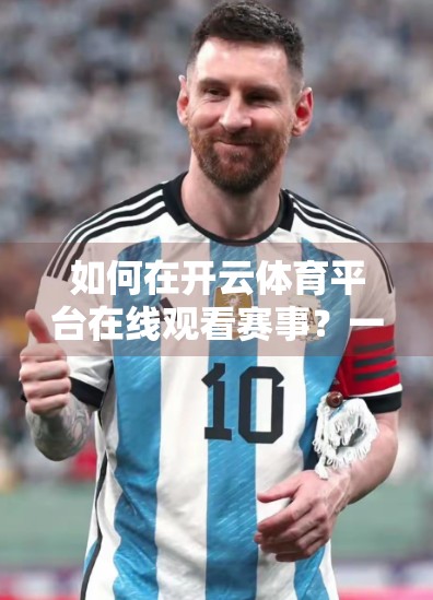 如何在开云体育平台在线观看赛事？一文教你轻松掌握观赛全攻略！