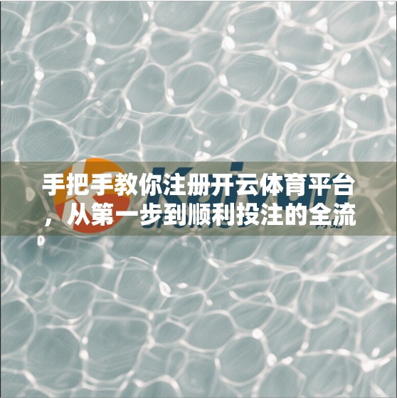 手把手教你注册开云体育平台，从第一步到顺利投注的全流程指南！