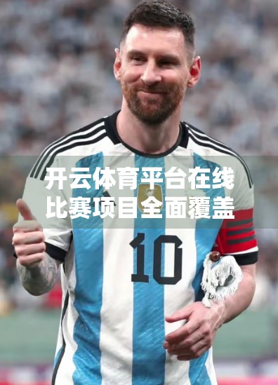 开云体育平台在线比赛项目全面覆盖，打造全民竞技新生态！