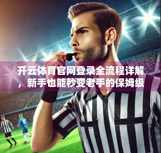 开云体育官网登录全流程详解，新手也能秒变老手的保姆级教程！