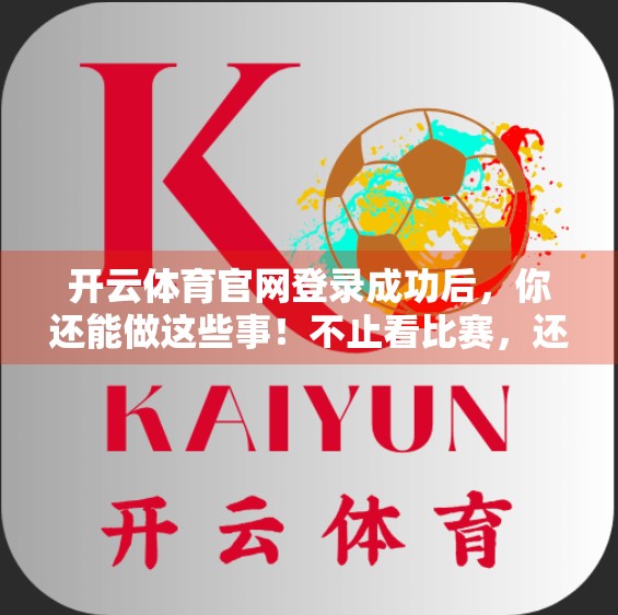 开云体育官网登录成功后，你还能做这些事！不止看比赛，还有隐藏玩法等你解锁！