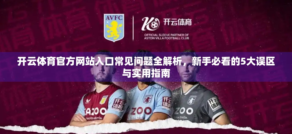 开云体育官方网站入口常见问题全解析，新手必看的5大误区与实用指南