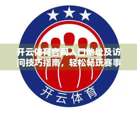 开云体育官网入口地址及访问技巧指南，轻松畅玩赛事直播与竞猜，这些实用攻略你一定要收藏！