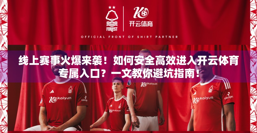 线上赛事火爆来袭！如何安全高效进入开云体育专属入口？一文教你避坑指南！