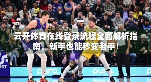 云开体育在线登录流程全面解析指南，新手也能秒变老手！