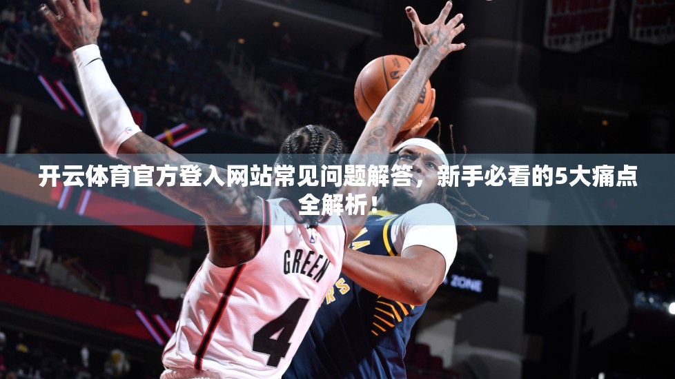 开云体育官方登入网站常见问题解答，新手必看的5大痛点全解析！