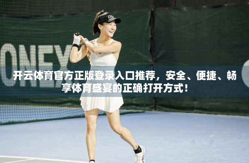 开云体育官方正版登录入口推荐，安全、便捷、畅享体育盛宴的正确打开方式！