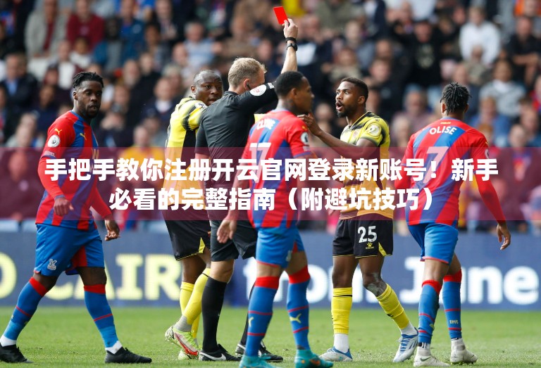手把手教你注册开云官网登录新账号！新手必看的完整指南（附避坑技巧）